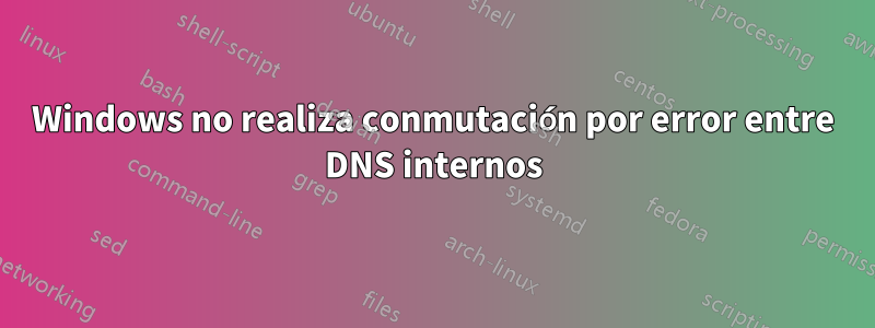 Windows no realiza conmutación por error entre DNS internos