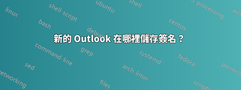 新的 Outlook 在哪裡儲存簽名？