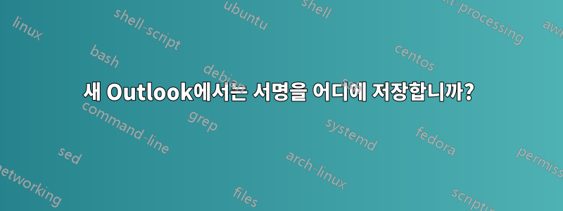 새 Outlook에서는 서명을 어디에 저장합니까?