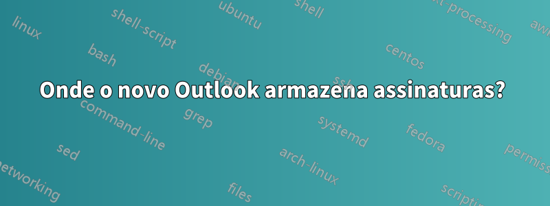 Onde o novo Outlook armazena assinaturas?