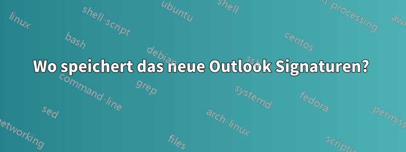 Wo speichert das neue Outlook Signaturen?