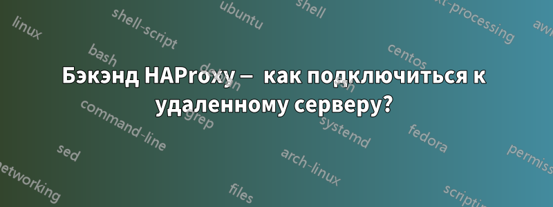 Бэкэнд HAProxy — как подключиться к удаленному серверу?