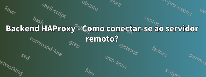 Backend HAProxy - Como conectar-se ao servidor remoto?