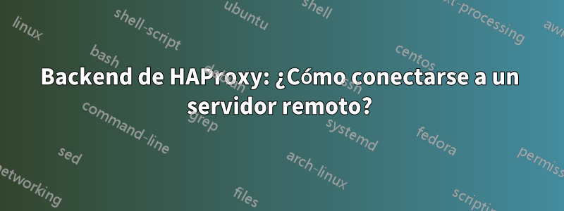 Backend de HAProxy: ¿Cómo conectarse a un servidor remoto?