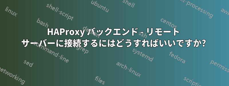 HAProxy バックエンド - リモート サーバーに接続するにはどうすればいいですか?