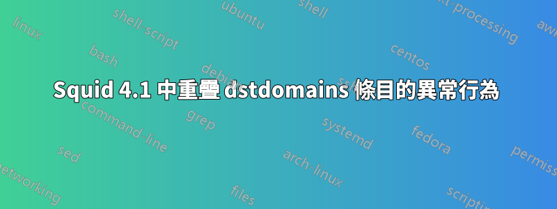 Squid 4.1 中重疊 dstdomains 條目的異常行為