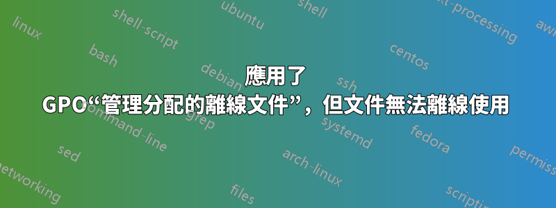 應用了 GPO“管理分配的離線文件”，但文件無法離線使用