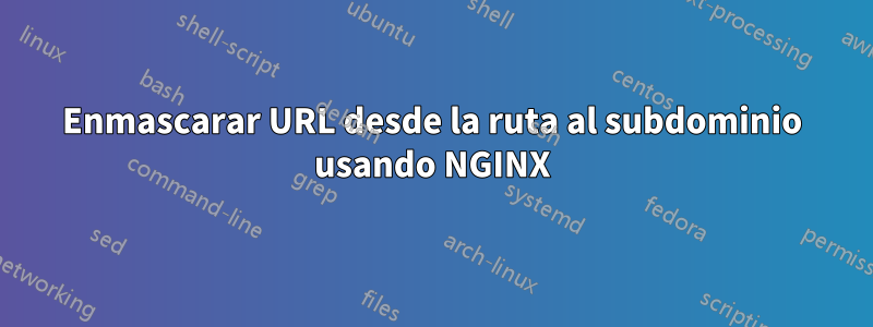 Enmascarar URL desde la ruta al subdominio usando NGINX