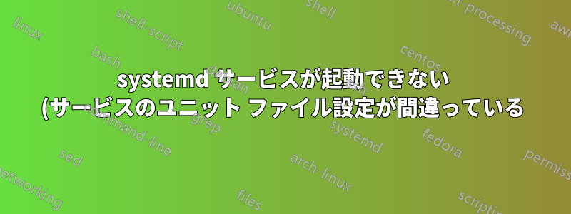 systemd サービスが起動できない (サービスのユニット ファイル設定が間違っている) 正確な原因を見つけるにはどうすればよいですか?