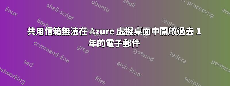 共用信箱無法在 Azure 虛擬桌面中開啟過去 1 年的電子郵件