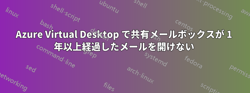 Azure Virtual Desktop で共有メールボックスが 1 年以上経過したメールを開けない