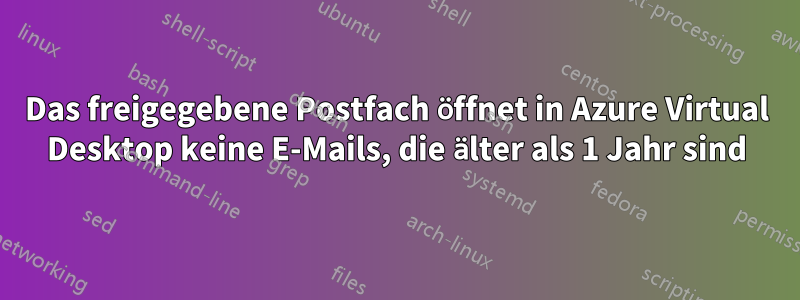 Das freigegebene Postfach öffnet in Azure Virtual Desktop keine E-Mails, die älter als 1 Jahr sind