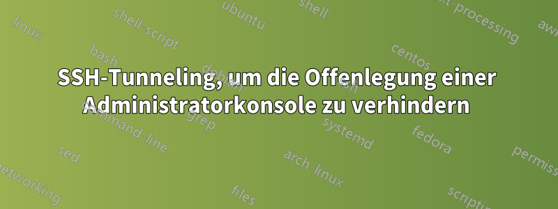 SSH-Tunneling, um die Offenlegung einer Administratorkonsole zu verhindern