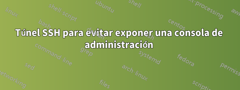 Túnel SSH para evitar exponer una consola de administración