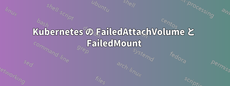 Kubernetes の FailedAttachVolume と FailedMount