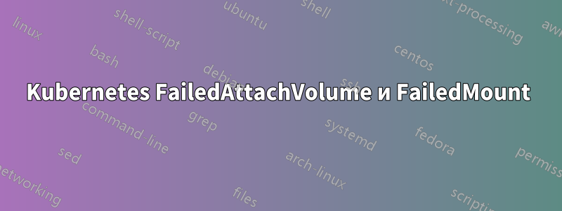 Kubernetes FailedAttachVolume и FailedMount