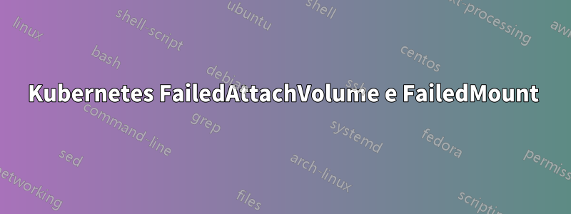 Kubernetes FailedAttachVolume e FailedMount