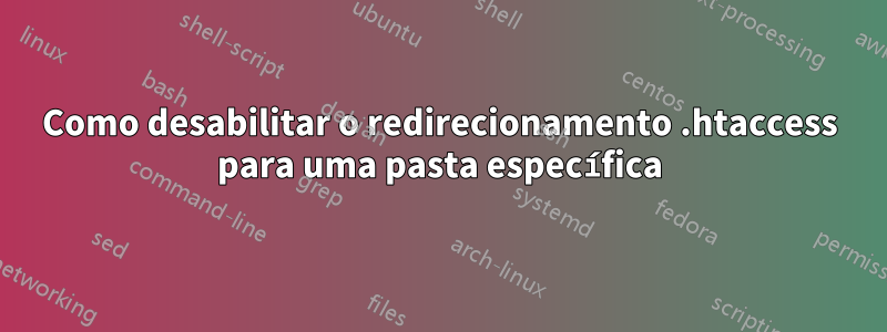 Como desabilitar o redirecionamento .htaccess para uma pasta específica