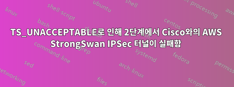 TS_UNACCEPTABLE로 인해 2단계에서 Cisco와의 AWS StrongSwan IPSec 터널이 실패함