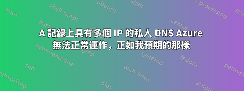 A 記錄上具有多個 IP 的私人 DNS Azure 無法正常運作，正如我預期的那樣