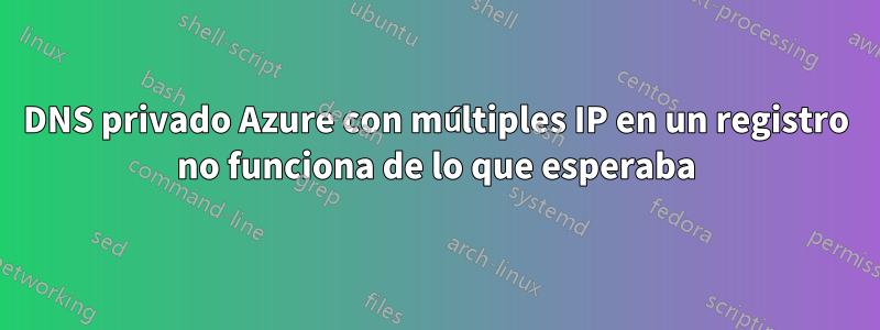 DNS privado Azure con múltiples IP en un registro no funciona de lo que esperaba