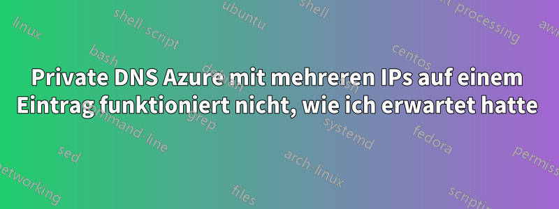 Private DNS Azure mit mehreren IPs auf einem Eintrag funktioniert nicht, wie ich erwartet hatte