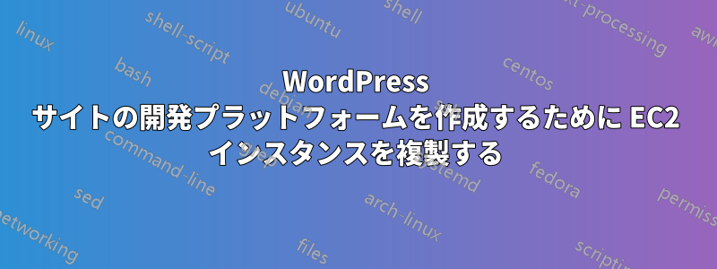 WordPress サイトの開発プラットフォームを作成するために EC2 インスタンスを複製する