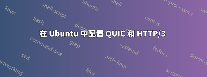 在 Ubuntu 中配置 QUIC 和 HTTP/3