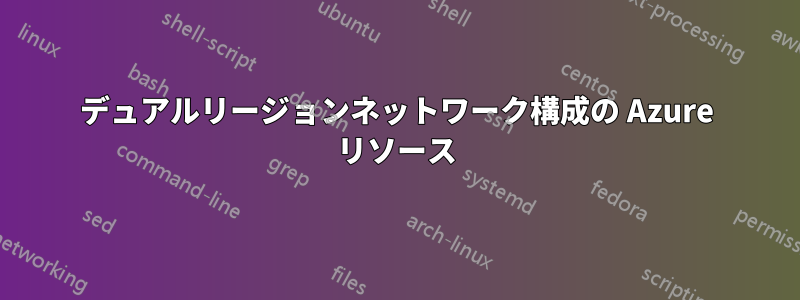 デュアルリージョンネットワーク構成の Azure リソース