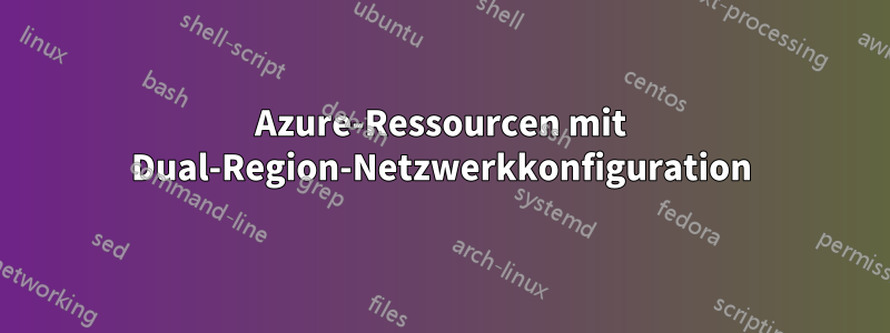 Azure-Ressourcen mit Dual-Region-Netzwerkkonfiguration