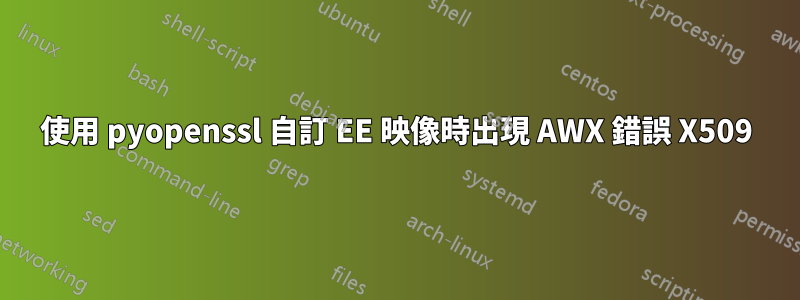 使用 pyopenssl 自訂 EE 映像時出現 AWX 錯誤 X509