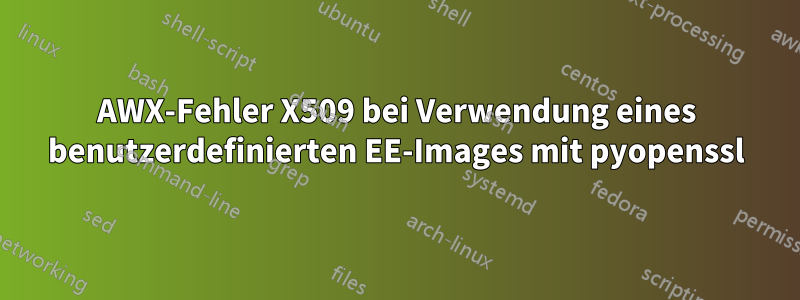 AWX-Fehler X509 bei Verwendung eines benutzerdefinierten EE-Images mit pyopenssl