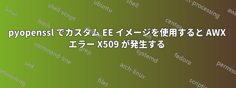 pyopenssl でカスタム EE イメージを使用すると AWX エラー X509 が発生する