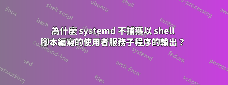 為什麼 systemd 不捕獲以 shell 腳本編寫的使用者服務子程序的輸出？