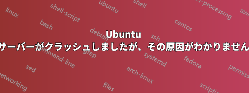 Ubuntu サーバーがクラッシュしましたが、その原因がわかりません