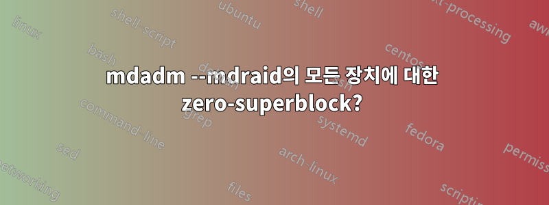 mdadm --mdraid의 모든 장치에 대한 zero-superblock?