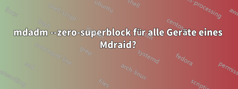 mdadm --zero-superblock für alle Geräte eines Mdraid?