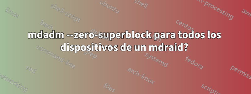 mdadm --zero-superblock para todos los dispositivos de un mdraid?