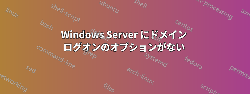 Windows Server にドメイン ログオンのオプションがない