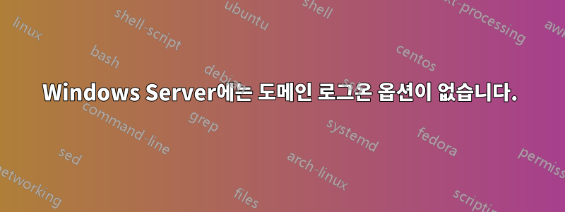 Windows Server에는 도메인 로그온 옵션이 없습니다.