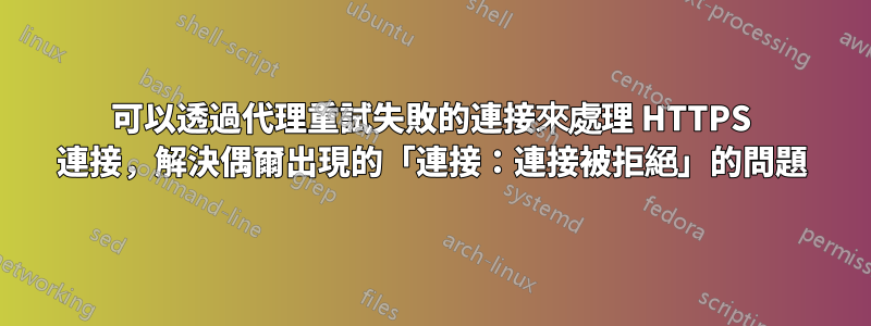 可以透過代理重試失敗的連接來處理 HTTPS 連接，解決偶爾出現的「連接：連接被拒絕」的問題