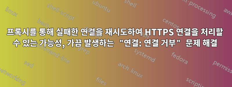 프록시를 통해 실패한 연결을 재시도하여 HTTPS 연결을 처리할 수 있는 가능성, 가끔 발생하는 "연결: 연결 거부" 문제 해결