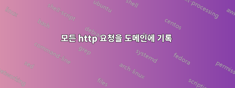 모든 http 요청을 도메인에 기록