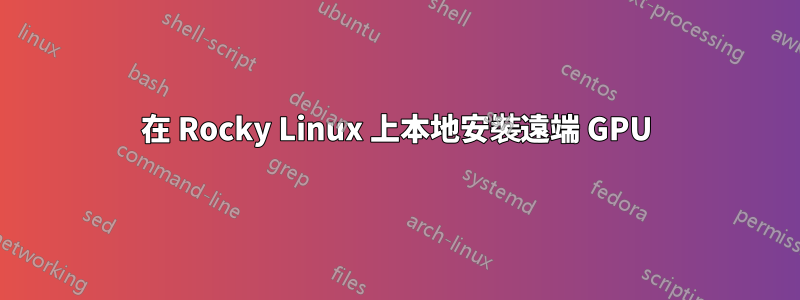 在 Rocky Linux 上本地安裝遠端 GPU