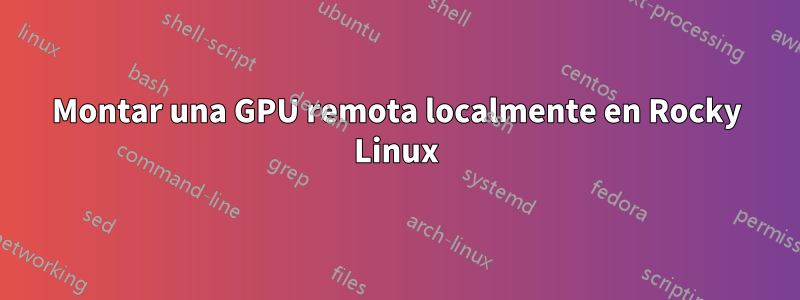 Montar una GPU remota localmente en Rocky Linux