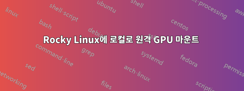 Rocky Linux에 로컬로 원격 GPU 마운트