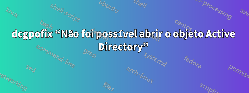 dcgpofix “Não foi possível abrir o objeto Active Directory”