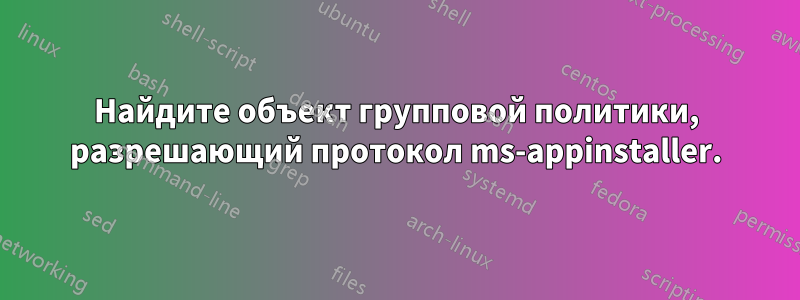 Найдите объект групповой политики, разрешающий протокол ms-appinstaller.