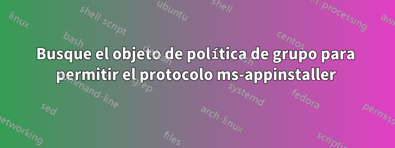 Busque el objeto de política de grupo para permitir el protocolo ms-appinstaller