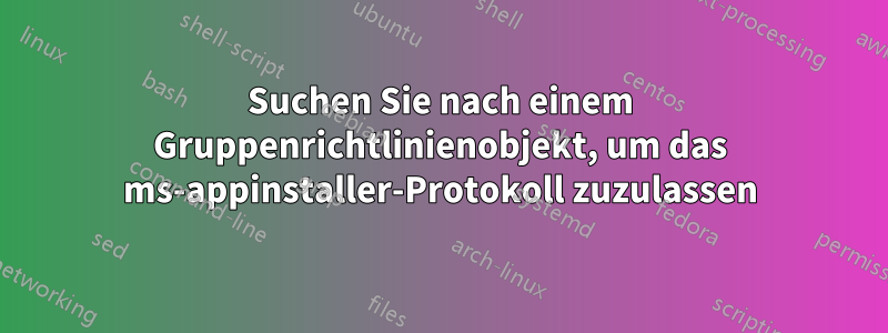 Suchen Sie nach einem Gruppenrichtlinienobjekt, um das ms-appinstaller-Protokoll zuzulassen